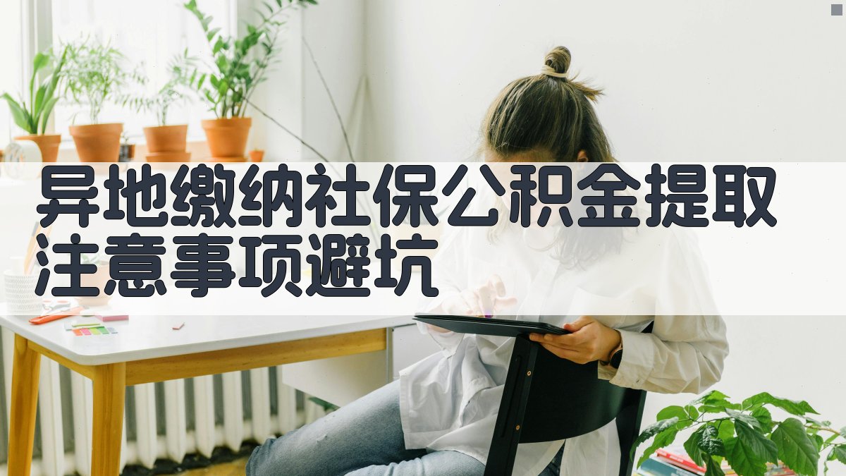 异地缴纳社保公积金提取注意事项/避坑 图4