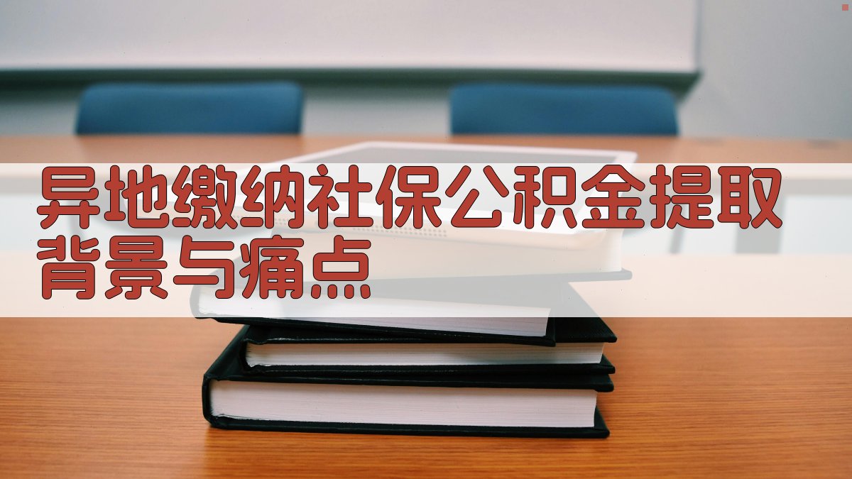 异地缴纳社保公积金提取背景与痛点 图1