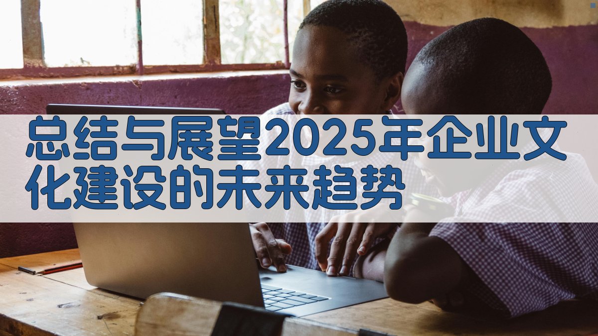 总结与展望：2025年企业文化建设的未来趋势 图5