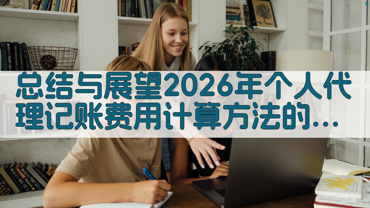 总结与展望：2026年个人代理记账费用计算方法的重要性。 图4