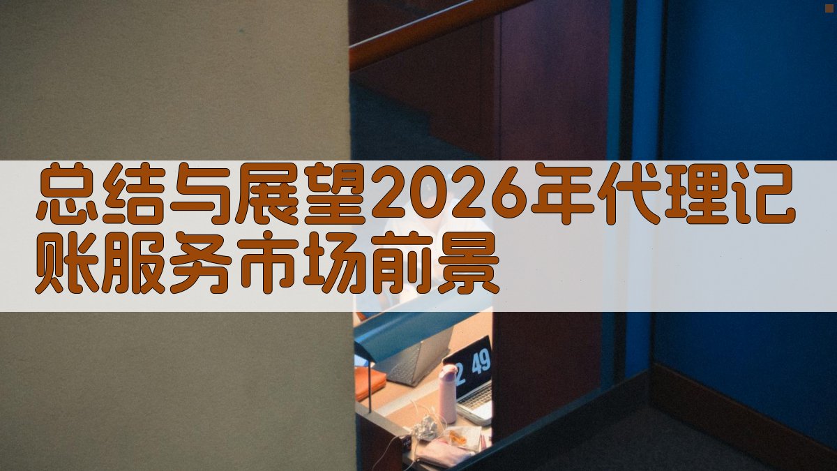 总结与展望：2026年代理记账服务市场前景 图2