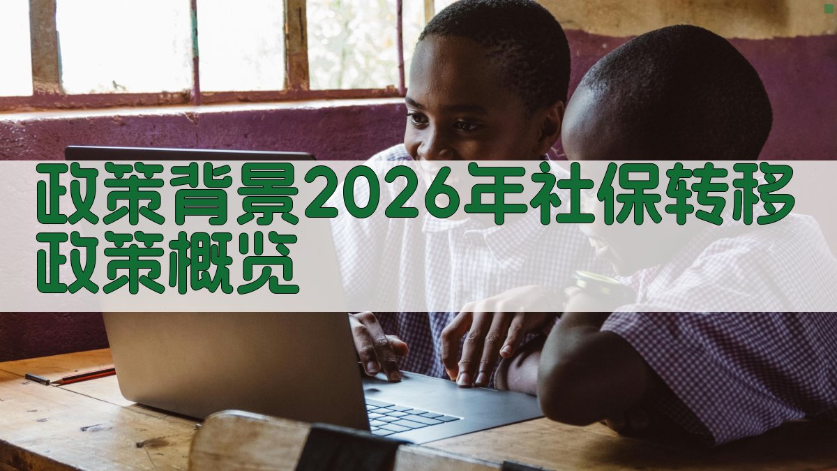 政策背景：2026年社保转移政策概览 图2
