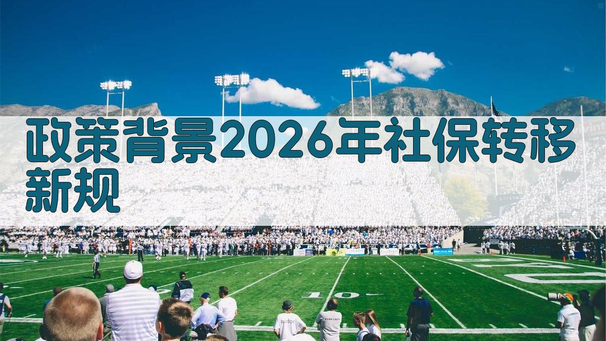 政策背景：2026年社保转移新规 图3
