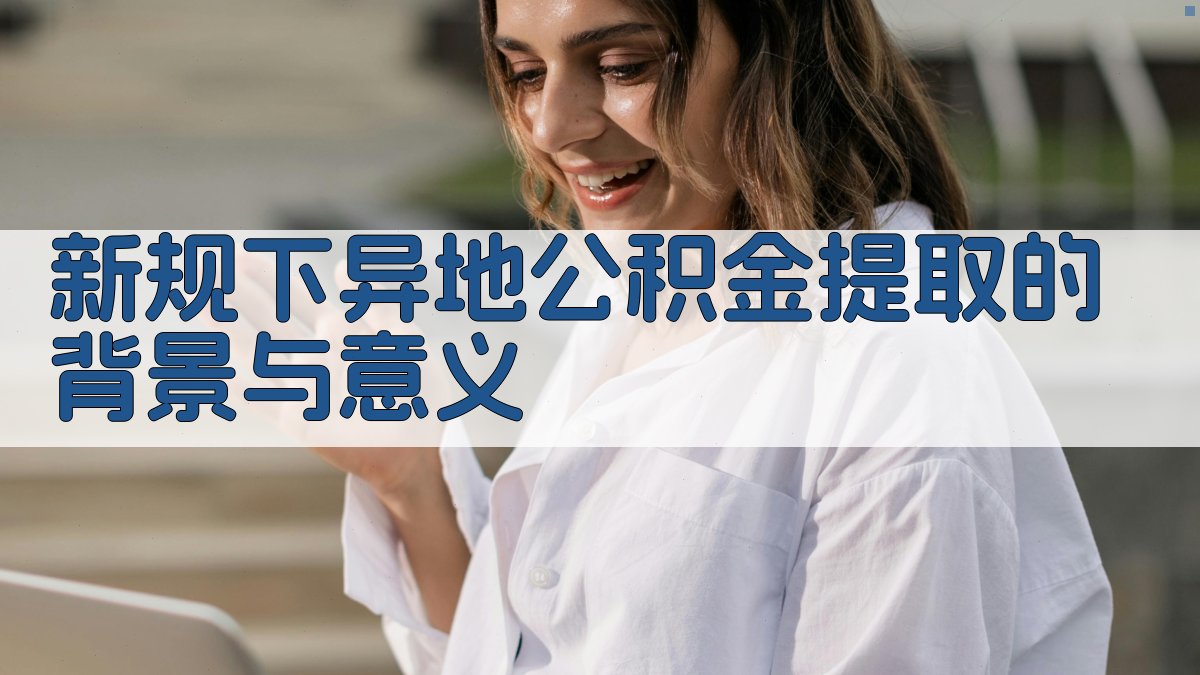 (新规下异地公积金提取的背景与意义) 图1