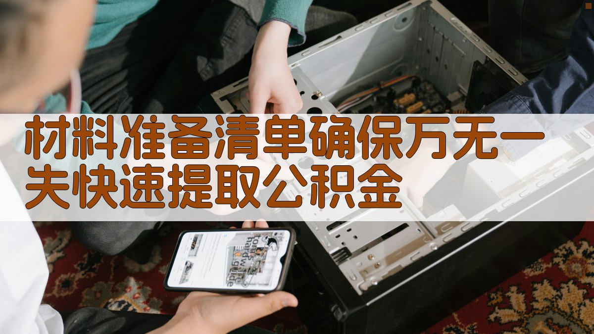 材料准备清单确保万无一失，快速提取公积金 图4