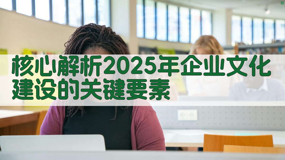 核心解析：2025年企业文化建设的关键要素 图2