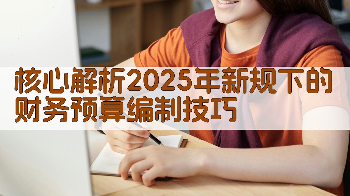 核心解析：2025年新规下的财务预算编制技巧 图2