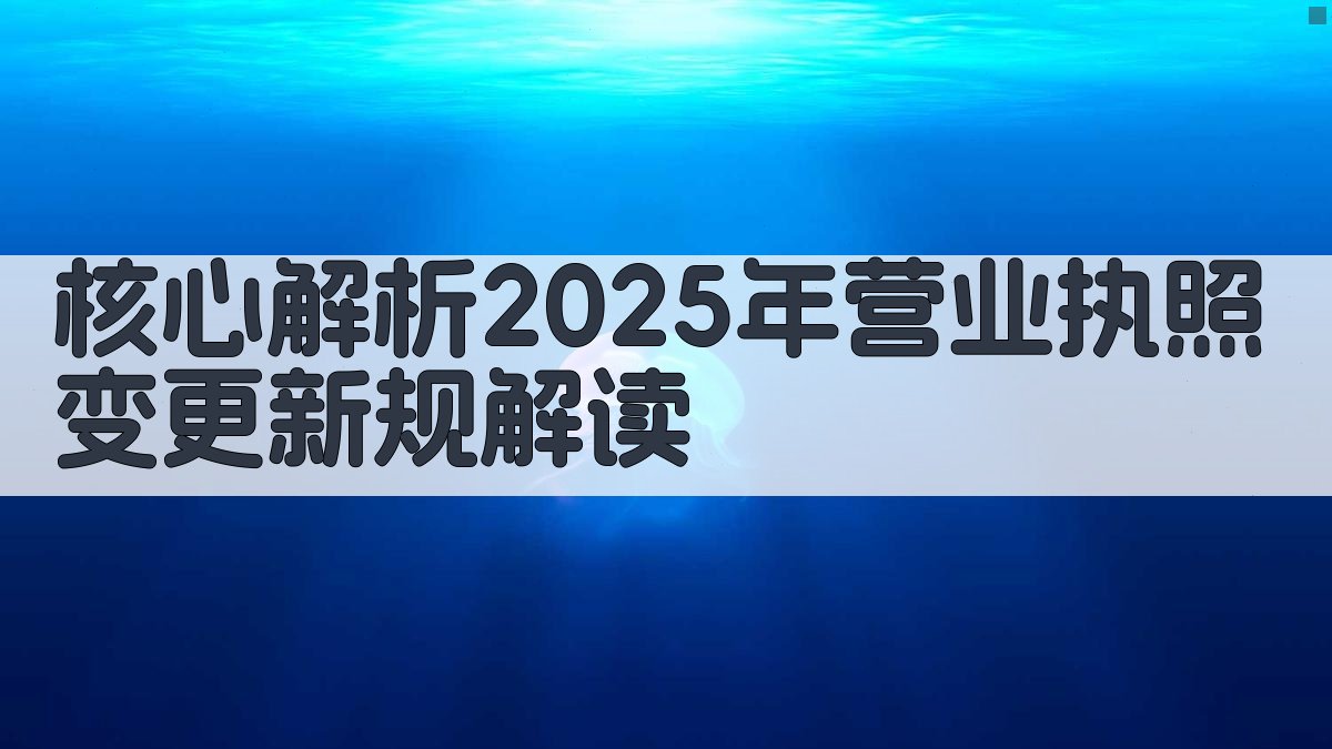 (核心解析：2025年营业执照变更新规解读) 图2