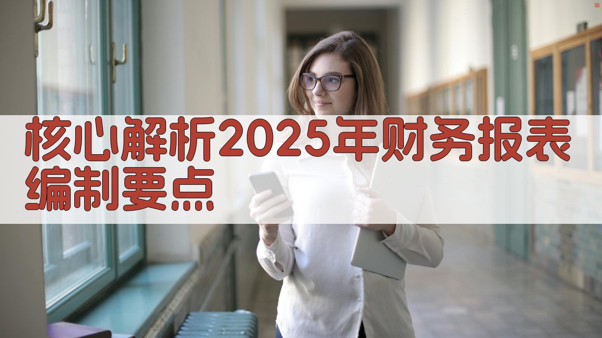 核心解析：2025年财务报表编制要点 图2