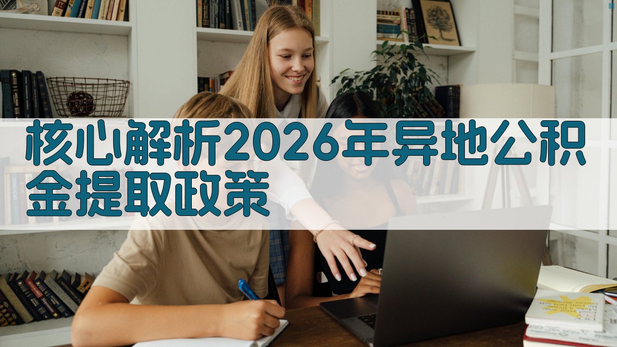 核心解析：2026年异地公积金提取政策 图1