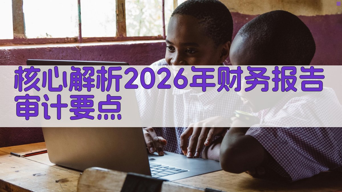 核心解析：2026年财务报告审计要点 图2