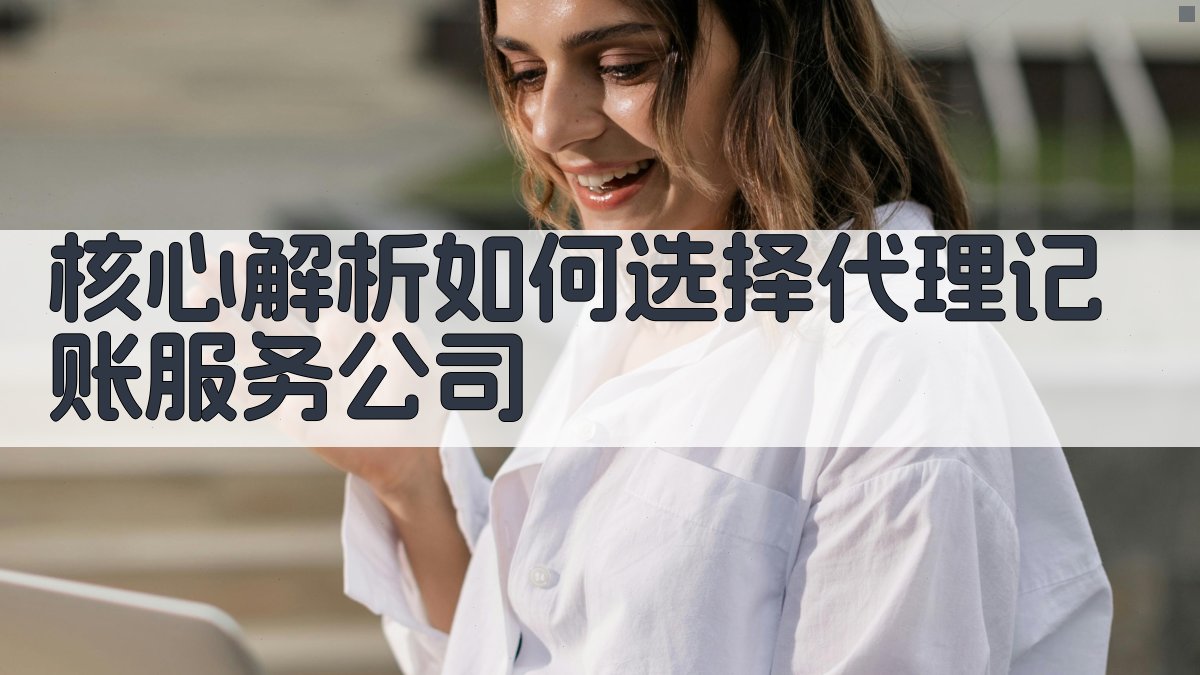 核心解析：如何选择代理记账服务公司 图1
