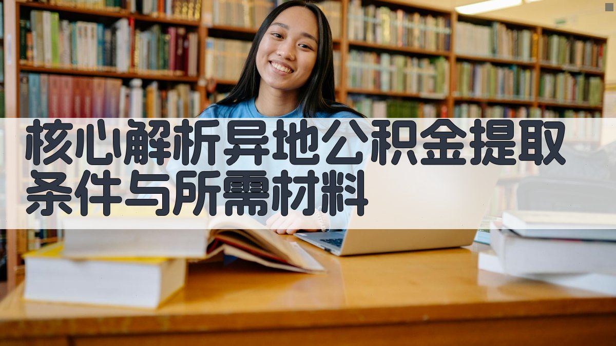核心解析：异地公积金提取条件与所需材料 图2