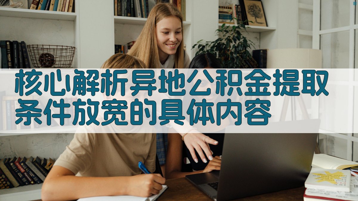 (核心解析：异地公积金提取条件放宽的具体内容) 图2