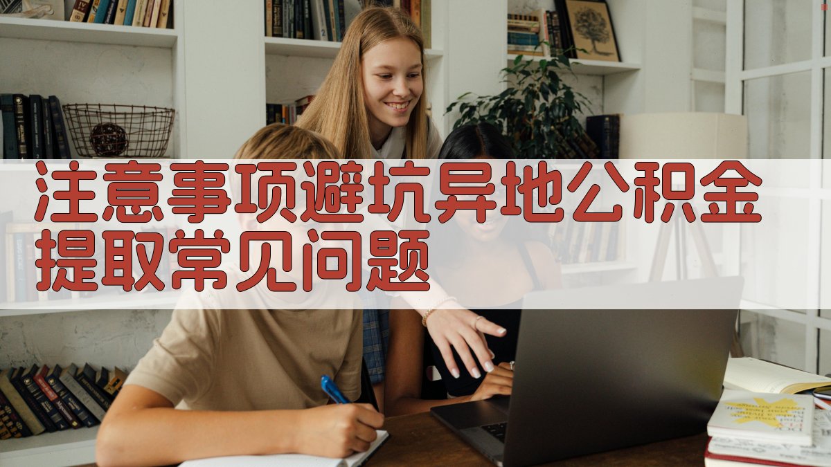 注意事项/避坑：异地公积金提取常见问题 图3