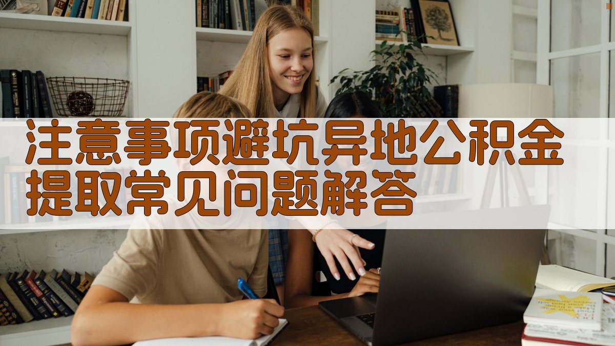 注意事项/避坑：异地公积金提取常见问题解答 图4