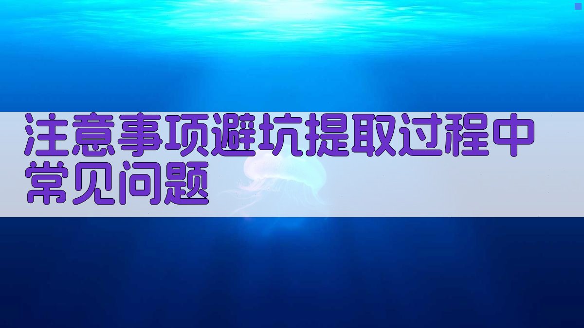 注意事项/避坑：提取过程中常见问题 图3
