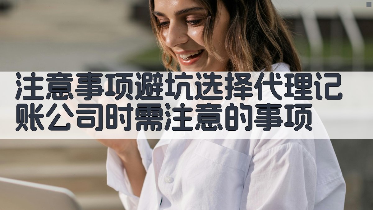 注意事项/避坑：选择代理记账公司时需注意的事项 图4