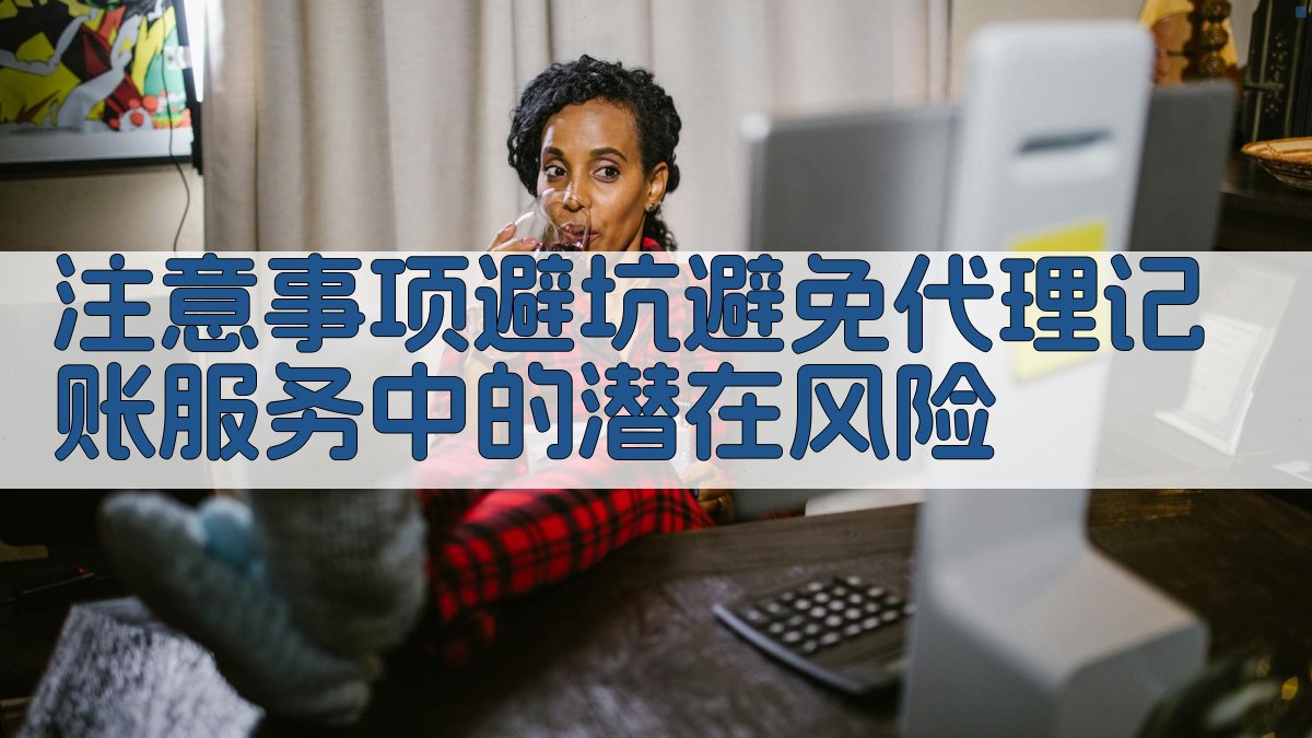 注意事项/避坑：避免代理记账服务中的潜在风险 图4