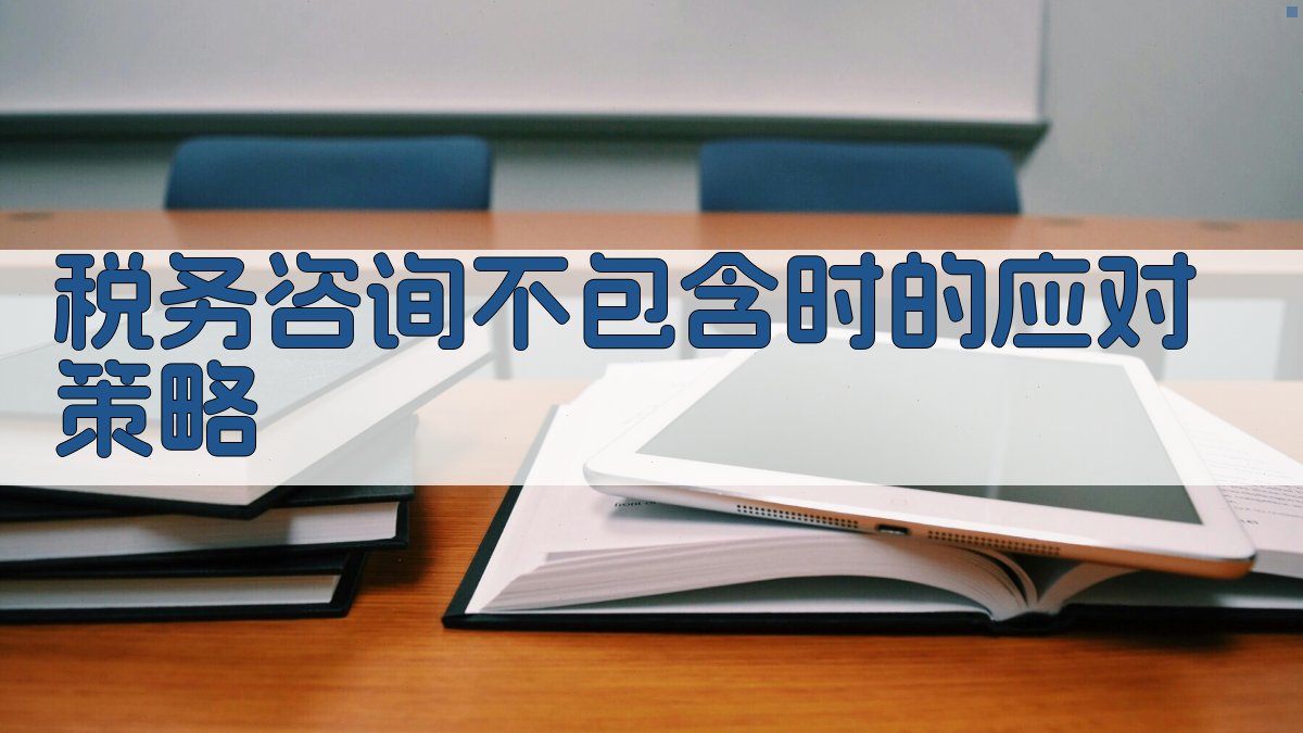 税务咨询不包含时的应对策略 图5