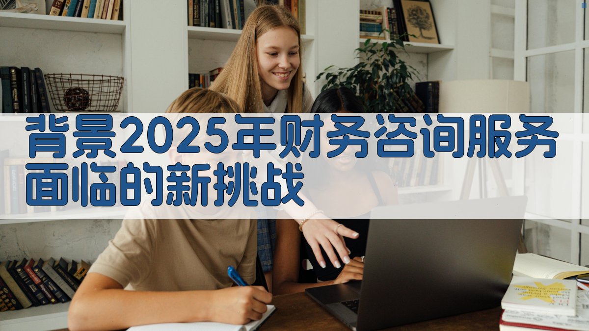 背景：2025年财务咨询服务面临的新挑战 图1