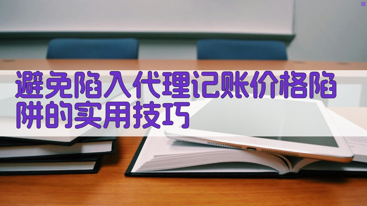 避免陷入代理记账价格陷阱的实用技巧 图5