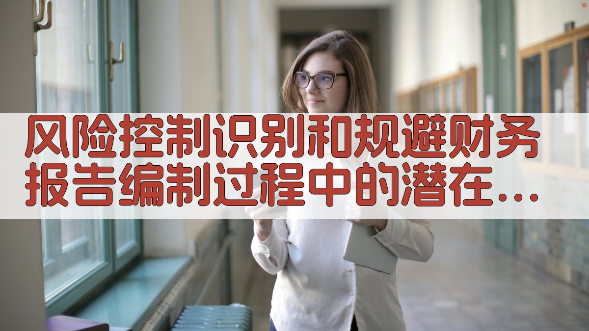 风险控制识别和规避财务报告编制过程中的潜在风险 图1