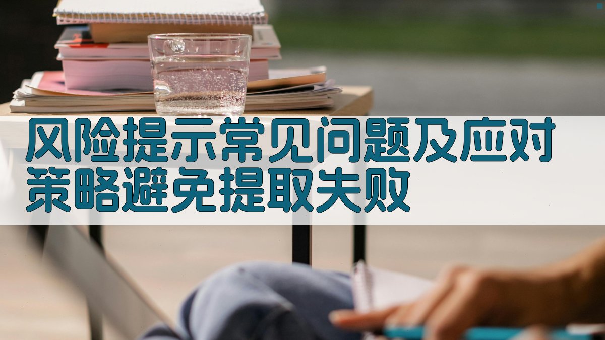 风险提示常见问题及应对策略，避免提取失败 图1